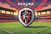 米兰体育-意甲比赛全场风起云涌，一触即发