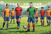 米兰体育-法国队球员集体进步，实力水涨船高
